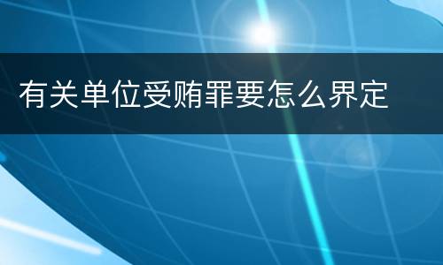 有关单位受贿罪要怎么界定