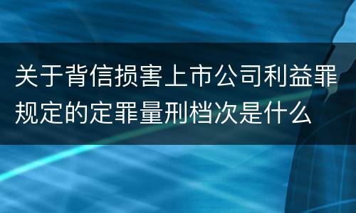 关于背信损害上市公司利益罪规定的定罪量刑档次是什么