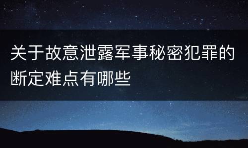 关于故意泄露军事秘密犯罪的断定难点有哪些