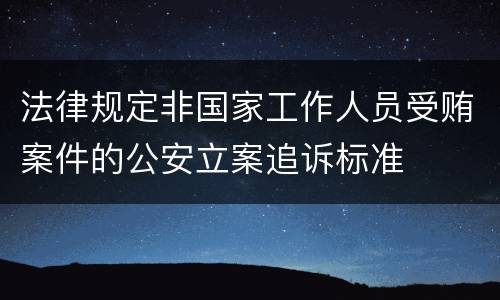 法律规定非国家工作人员受贿案件的公安立案追诉标准
