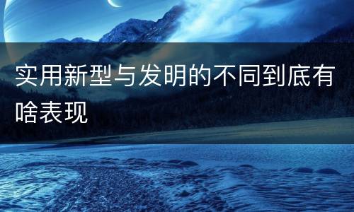 实用新型与发明的不同到底有啥表现