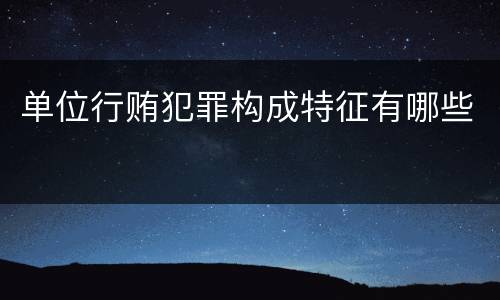 单位行贿犯罪构成特征有哪些