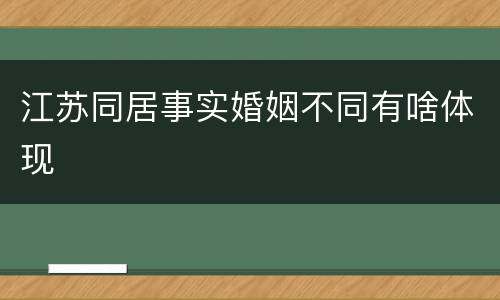 江苏同居事实婚姻不同有啥体现