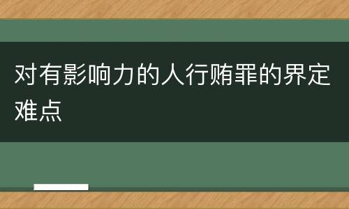 对有影响力的人行贿罪的界定难点