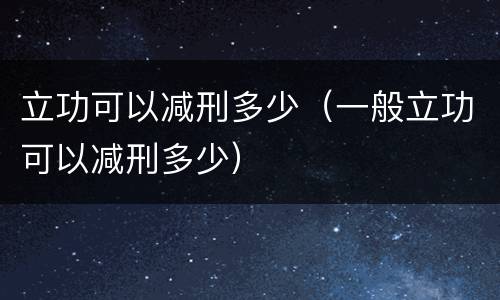 立功可以减刑多少（一般立功可以减刑多少）