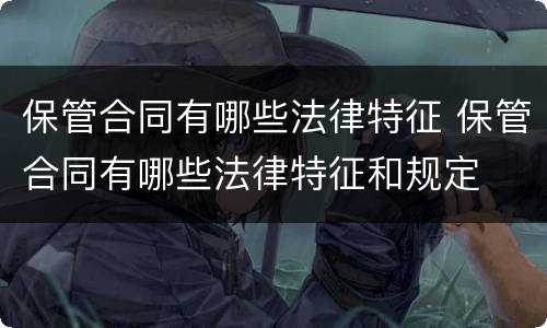 保管合同有哪些法律特征 保管合同有哪些法律特征和规定