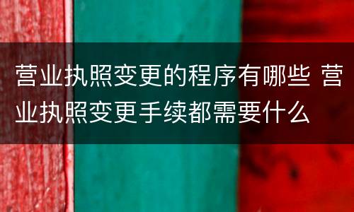 营业执照变更的程序有哪些 营业执照变更手续都需要什么