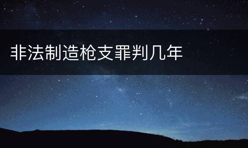 非法制造枪支罪判几年