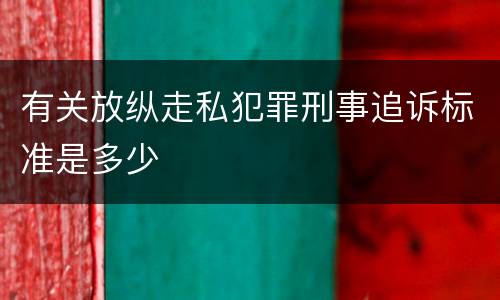 有关放纵走私犯罪刑事追诉标准是多少