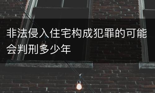 非法侵入住宅构成犯罪的可能会判刑多少年