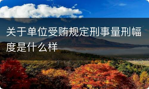 关于单位受贿规定刑事量刑幅度是什么样