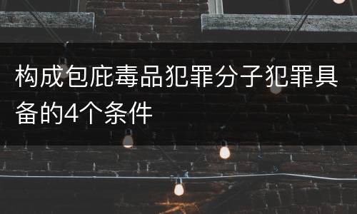 构成包庇毒品犯罪分子犯罪具备的4个条件
