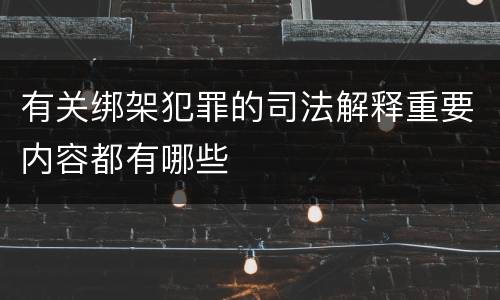 有关绑架犯罪的司法解释重要内容都有哪些