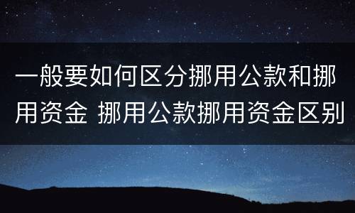 一般要如何区分挪用公款和挪用资金 挪用公款挪用资金区别
