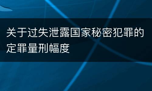 关于过失泄露国家秘密犯罪的定罪量刑幅度