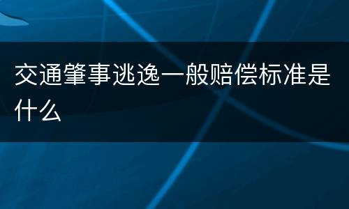 交通肇事逃逸一般赔偿标准是什么