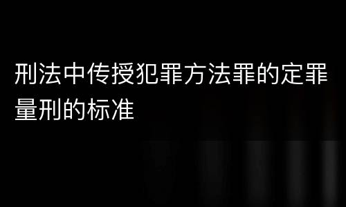 刑法中传授犯罪方法罪的定罪量刑的标准