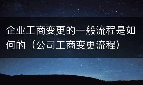 企业工商变更的一般流程是如何的（公司工商变更流程）