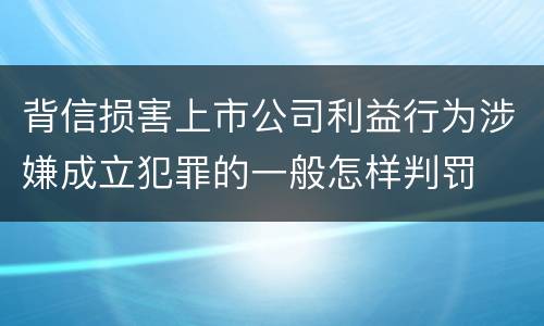 背信损害上市公司利益行为涉嫌成立犯罪的一般怎样判罚