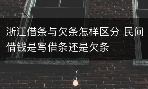 浙江借条与欠条怎样区分 民间借钱是写借条还是欠条