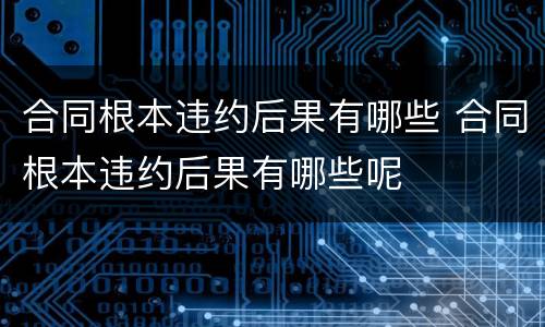 合同根本违约后果有哪些 合同根本违约后果有哪些呢