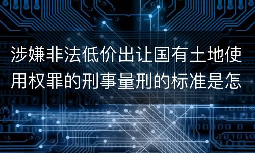 涉嫌非法低价出让国有土地使用权罪的刑事量刑的标准是怎样的