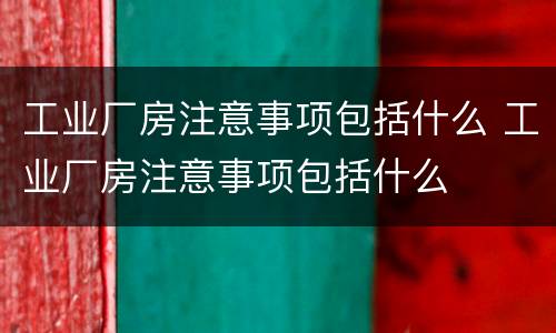 工业厂房注意事项包括什么 工业厂房注意事项包括什么