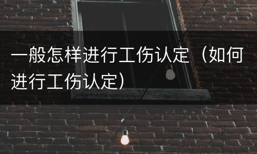 一般怎样进行工伤认定（如何进行工伤认定）