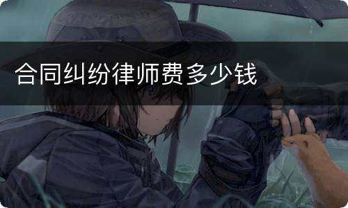 合同纠纷律师费多少钱
