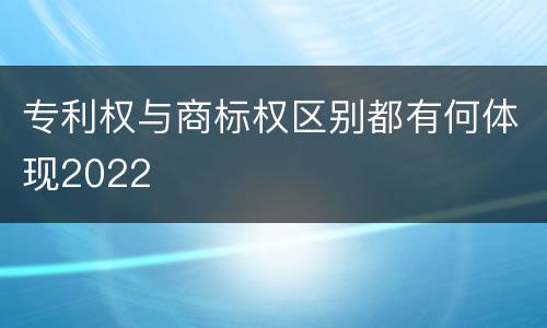 专利权与商标权区别都有何体现2022