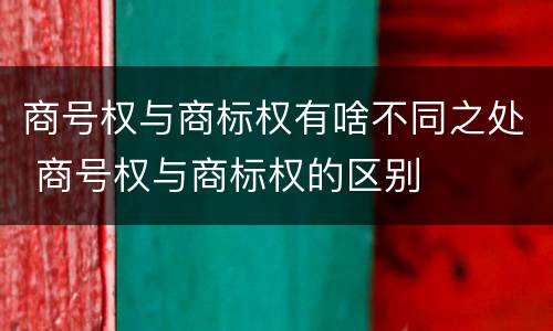 商号权与商标权有啥不同之处 商号权与商标权的区别