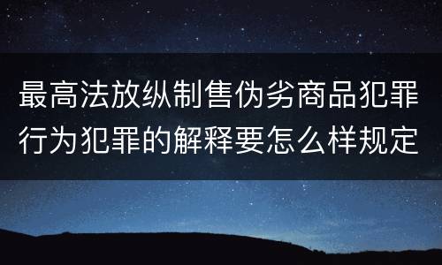 最高法放纵制售伪劣商品犯罪行为犯罪的解释要怎么样规定
