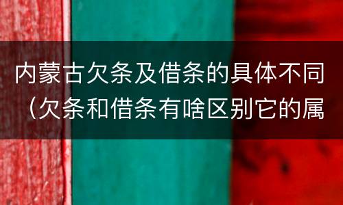 内蒙古欠条及借条的具体不同（欠条和借条有啥区别它的属性时效怎么规定的）