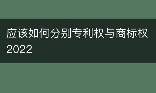 应该如何分别专利权与商标权2022