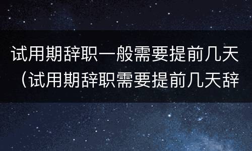 试用期辞职一般需要提前几天（试用期辞职需要提前几天辞职）