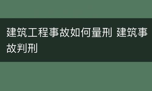建筑工程事故如何量刑 建筑事故判刑