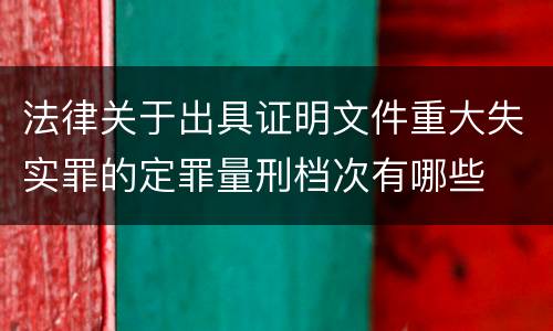 法律关于出具证明文件重大失实罪的定罪量刑档次有哪些