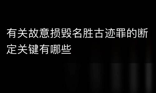 有关故意损毁名胜古迹罪的断定关键有哪些
