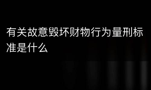 有关故意毁坏财物行为量刑标准是什么