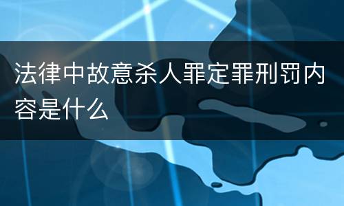法律中故意杀人罪定罪刑罚内容是什么