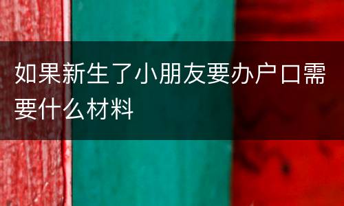 如果新生了小朋友要办户口需要什么材料