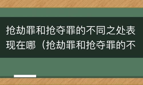 抢劫罪和抢夺罪的不同之处表现在哪（抢劫罪和抢夺罪的不同之处表现在哪些方面）