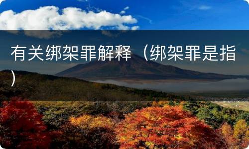 有关绑架罪解释（绑架罪是指）