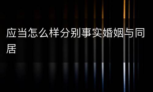 应当怎么样分别事实婚姻与同居