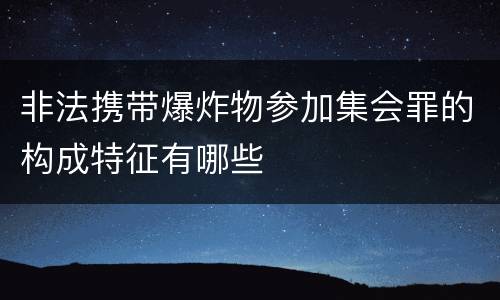 非法携带爆炸物参加集会罪的构成特征有哪些