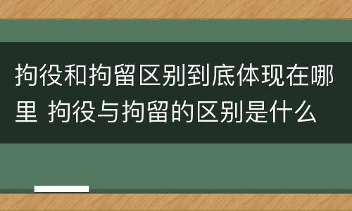 拘役和拘留区别到底体现在哪里 拘役与拘留的区别是什么