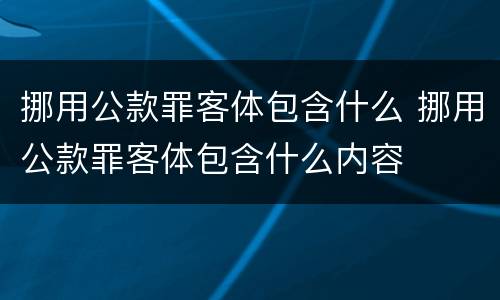 挪用公款罪客体包含什么 挪用公款罪客体包含什么内容