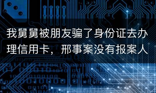 我舅舅被朋友骗了身份证去办理信用卡，邢事案没有报案人能否逮捕
