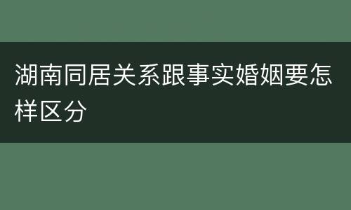 湖南同居关系跟事实婚姻要怎样区分
