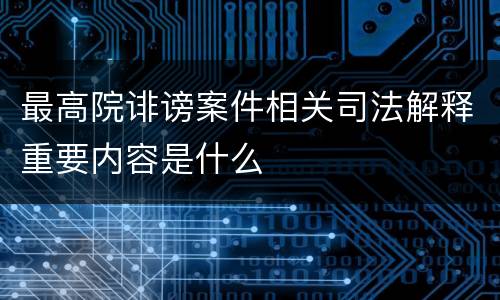 最高院诽谤案件相关司法解释重要内容是什么